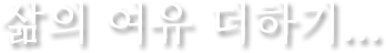 삶의 여유 더하기...